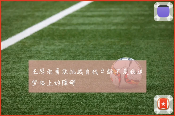王思雨勇敢挑战自我年龄不是我追梦路上的障碍