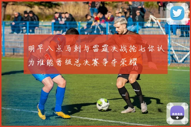 明早八点马刺与雷霆决战抢七你认为谁能晋级总决赛争夺荣耀
