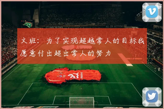 文班：为了实现超越常人的目标我愿意付出超出常人的努力