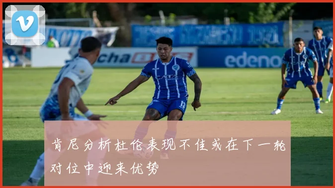 肯尼分析杜伦表现不佳或在下一轮对位中迎来优势