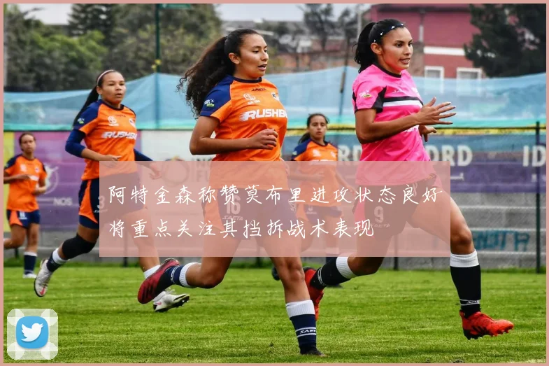 阿特金森称赞莫布里进攻状态良好将重点关注其挡拆战术表现