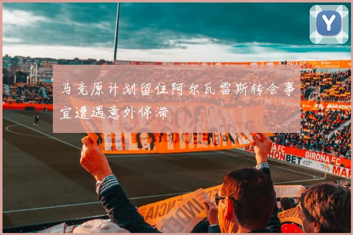马竞原计划留住阿尔瓦雷斯转会事宜遭遇意外停滞