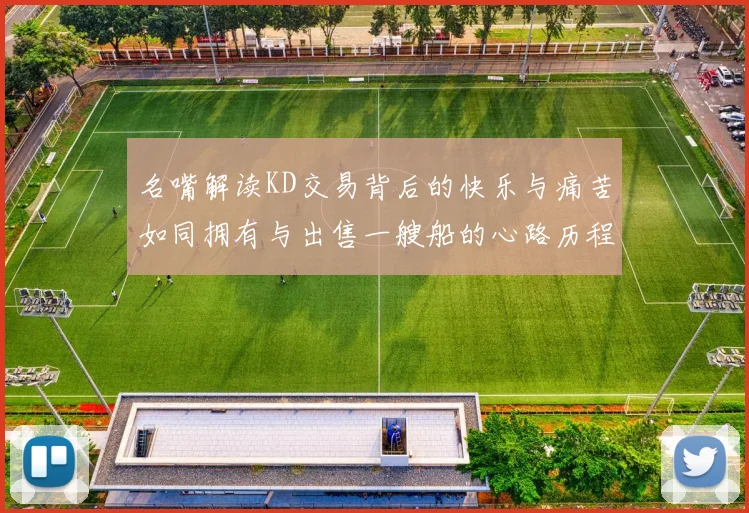 名嘴解读KD交易背后的快乐与痛苦如同拥有与出售一艘船的心路历程