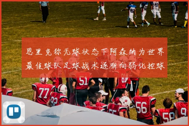 恩里克称无球状态下阿森纳为世界最佳球队足球战术逐渐向弱化控球转型
